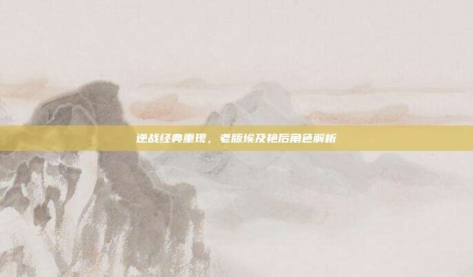 逆战经典重现,老版埃及艳后角色解析