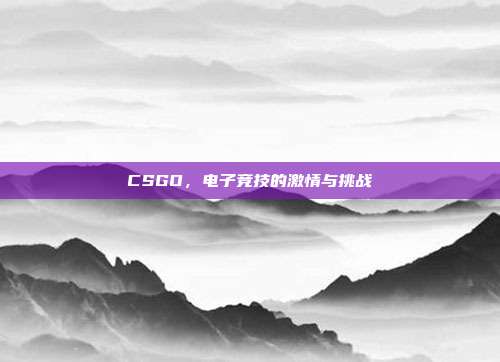 CSGO,电子竞技的激情与挑战