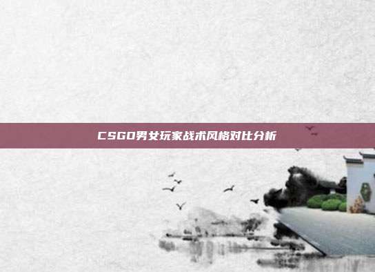 CSGO男女玩家战术风格对比分析