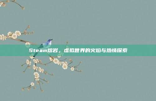 Steam熔岩,虚拟世界的火焰与热情探索
