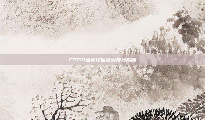 CSGO恐怖地图搜索技巧揭秘
