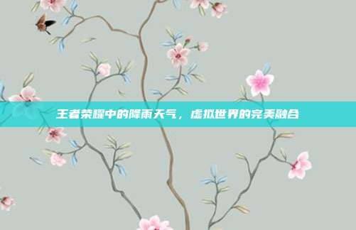 王者荣耀中的降雨天气,虚拟世界的完美融合