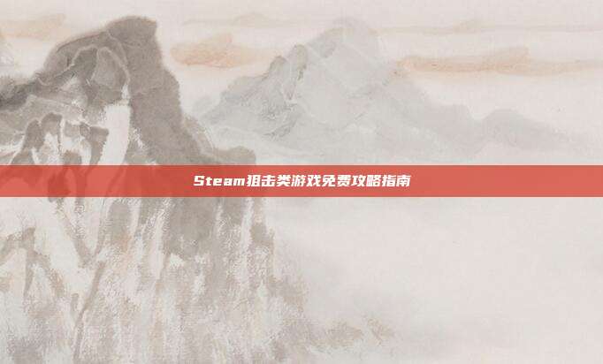 Steam狙击类游戏免费攻略指南