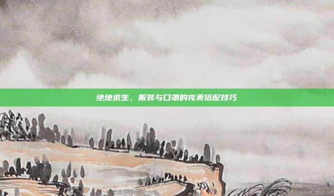 绝地求生,服装与口罩的完美搭配技巧