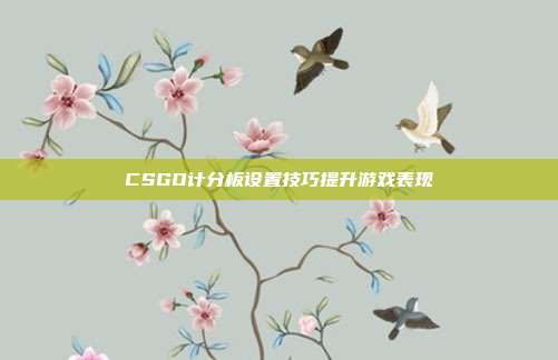 CSGO计分板设置技巧提升游戏表现