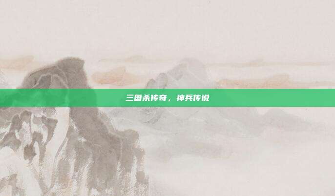 三国杀传奇,神兵传说
