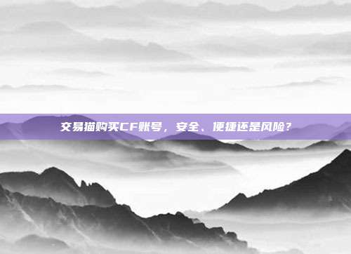 交易猫购买CF账号,安全、便捷还是风险?