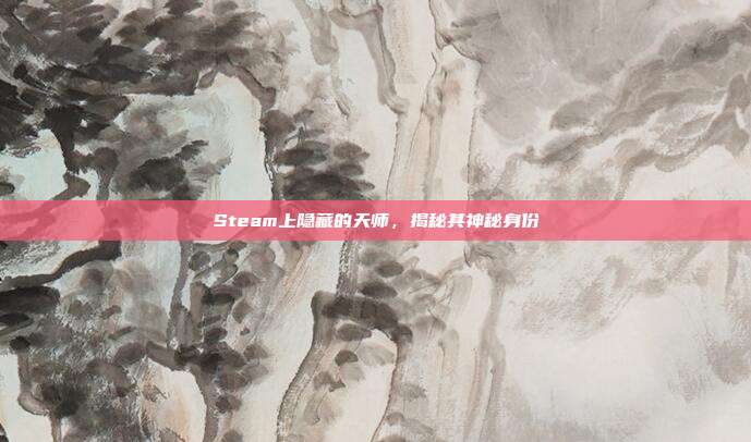 Steam上隐藏的天师,揭秘其神秘身份