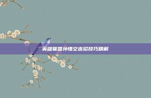 英雄联盟孙悟空连招技巧精解