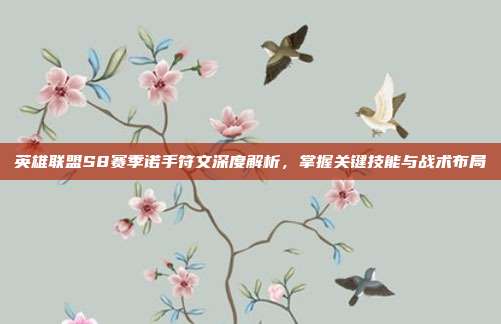英雄联盟S8赛季诺手符文深度解析,掌握关键技能与战术布局