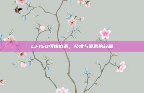 CF150级排位赛,技术与策略的较量