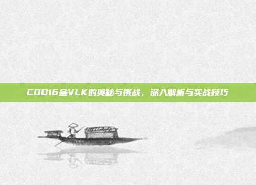 COD16金VLK的奥秘与挑战,深入解析与实战技巧