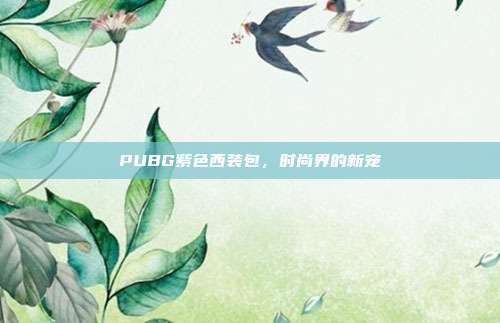 PUBG紫色西装包,时尚界的新宠