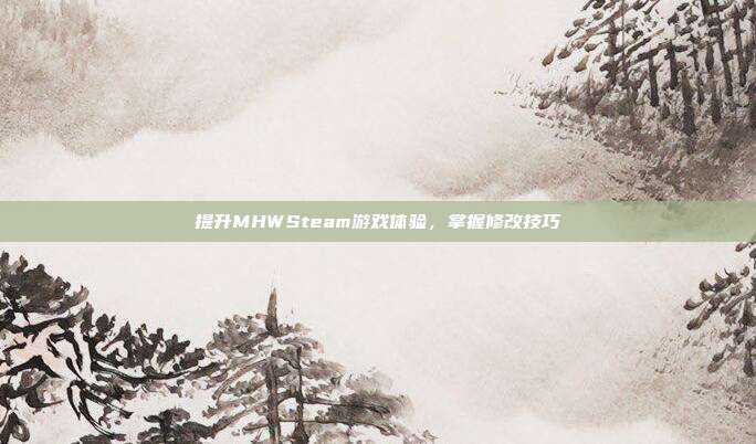提升MHWSteam游戏体验,掌握修改技巧