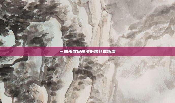 三国杀武将魔法伤害计算指南