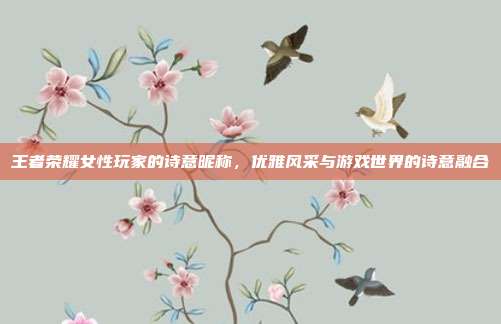 王者荣耀女性玩家的诗意昵称,优雅风采与游戏世界的诗意融合
