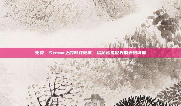 死寂,Steam上的游戏教学,揭秘虚拟世界的无限可能