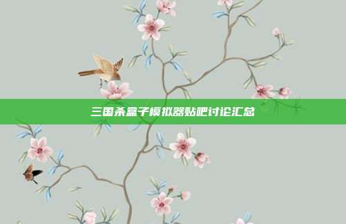 三国杀盒子模拟器贴吧讨论汇总