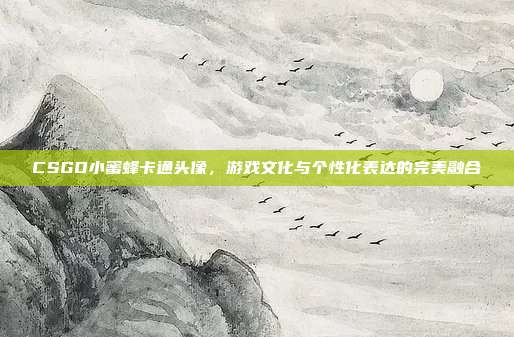 CSGO小蜜蜂卡通头像,游戏文化与个性化表达的完美融合