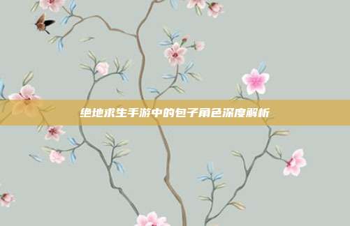 绝地求生手游中的包子角色深度解析