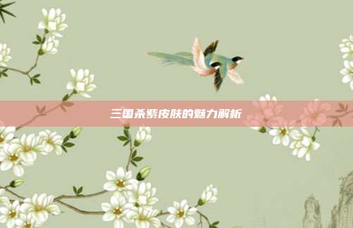 三国杀紫皮肤的魅力解析