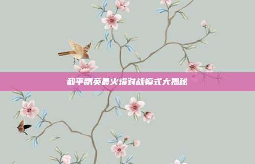 和平精英最火爆对战模式大揭秘