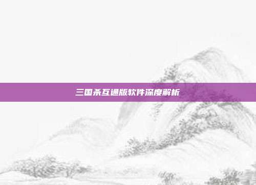 三国杀互通版软件深度解析