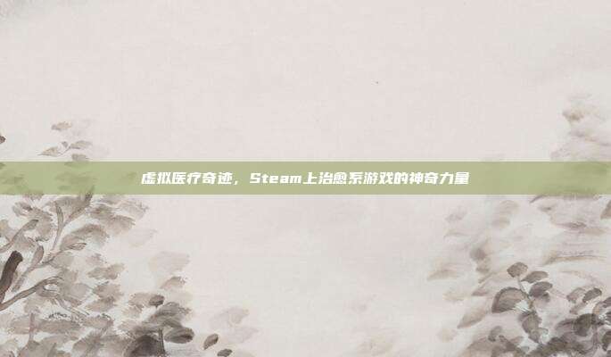 虚拟医疗奇迹,Steam上治愈系游戏的神奇力量