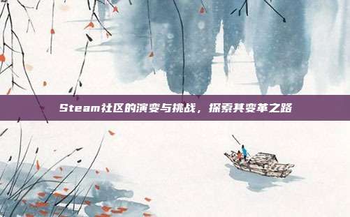 Steam社区的演变与挑战,探索其变革之路