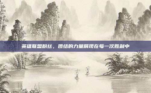 英雄联盟粉丝,团结的力量展现在每一次胜利中