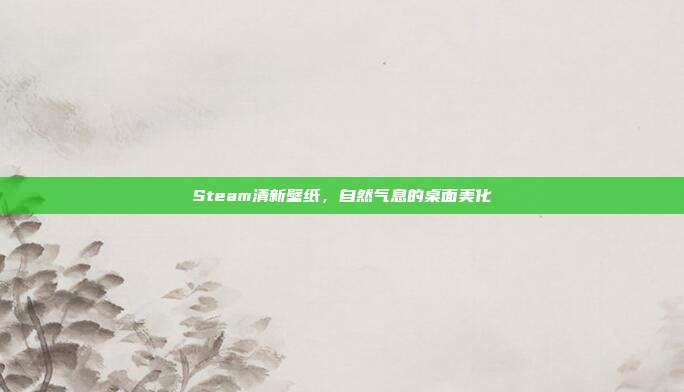 Steam清新壁纸,自然气息的桌面美化