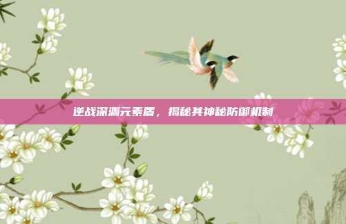 逆战深渊元素盾,揭秘其神秘防御机制
