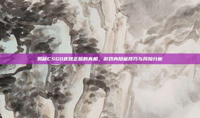 揭秘CSGO连跳正版的真相,游戏内隐藏技巧与风险分析