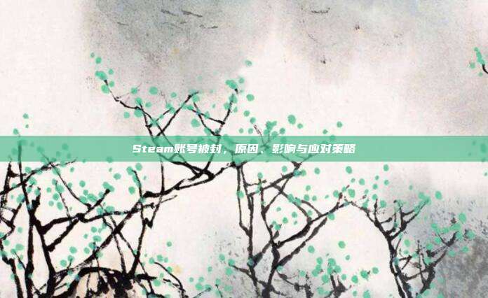 Steam账号被封,原因、影响与应对策略