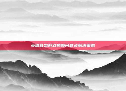英雄联盟游戏掉帧问题及解决策略