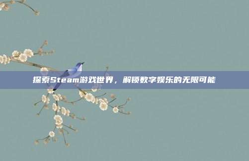 探索Steam游戏世界,解锁数字娱乐的无限可能