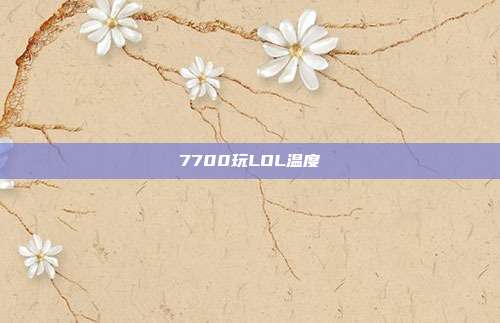7700玩LOL温度