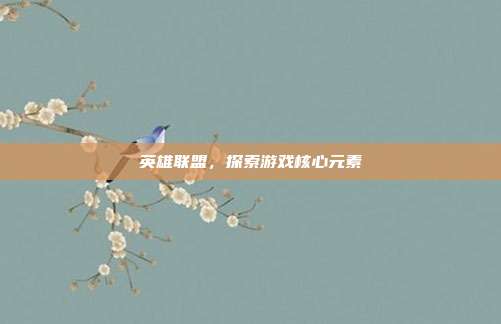 英雄联盟,探索游戏核心元素