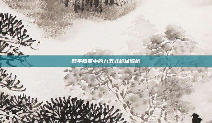 和平精英中的九五式枪械解析