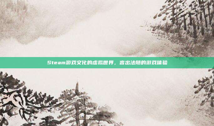 Steam游戏文化的虚拟世界,言出法随的游戏体验