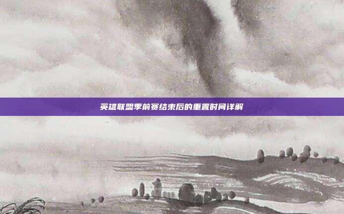 英雄联盟季前赛结束后的重置时间详解