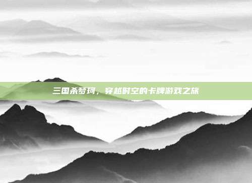 三国杀梦珂,穿越时空的卡牌游戏之旅