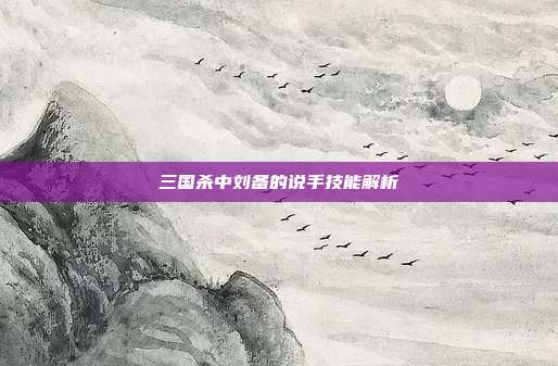 三国杀中刘备的说手技能解析