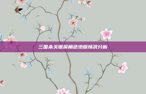 三国杀关银屏角色绝版情况分析