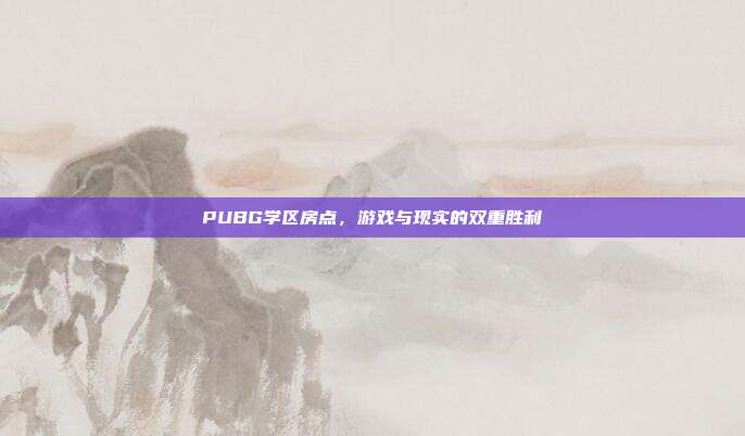 PUBG学区房点,游戏与现实的双重胜利