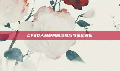 CF30人寂静村跳墙技巧与策略解析