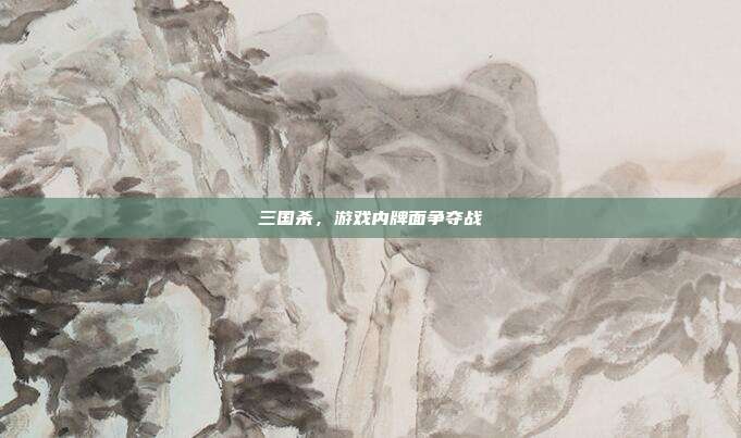 三国杀,游戏内牌面争夺战