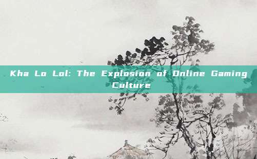 Kha Lo Lol: The Explosion of Online Gaming Culture
