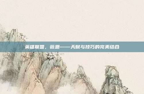 英雄联盟,薇恩——天赋与技巧的完美结合