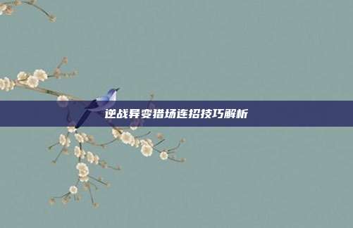 逆战异变猎场连招技巧解析